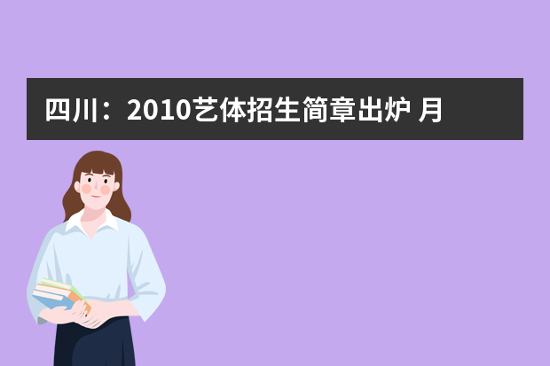 四川：2010艺体招生简章出炉 月底文考报名